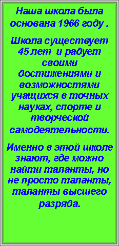 Подпись: Наша школа была основана 1966 году .Школа существует 45 лет  и радует своими достижениями и возможностями учащихся в точных науках, спорте и творческой самодеятельности.Именно в этой школе знают, где можно найти таланты, но не просто таланты, таланты высшего разряда.